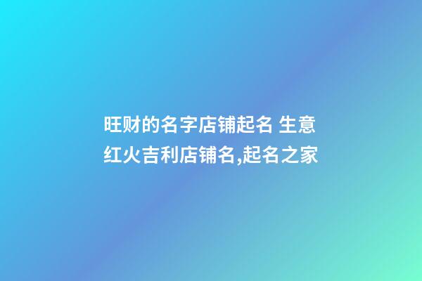 旺财的名字店铺起名 生意红火吉利店铺名,起名之家-第1张-店铺起名-玄机派